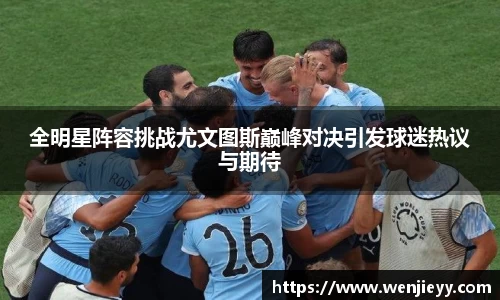 xc体育全明星阵容挑战尤文图斯巅峰对决引发球迷热议与期待