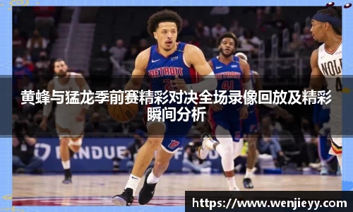 黄蜂与猛龙季前赛精彩对决全场录像回放及精彩瞬间分析