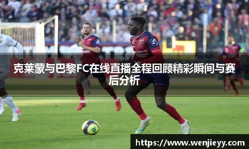 xc体育克莱蒙与巴黎FC在线直播全程回顾精彩瞬间与赛后分析