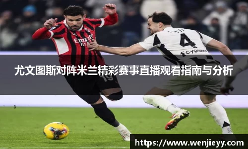 尤文图斯对阵米兰精彩赛事直播观看指南与分析