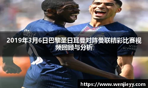 2019年3月6日巴黎圣日耳曼对阵曼联精彩比赛视频回顾与分析